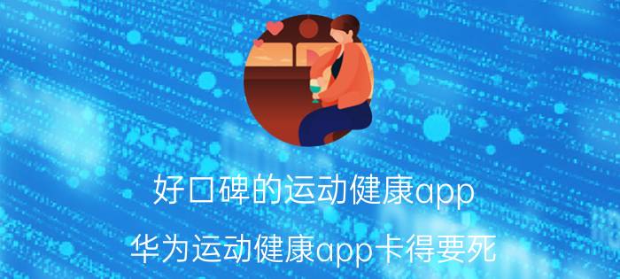 好口碑的运动健康app 华为运动健康app卡得要死？